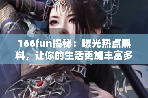 166fun揭秘：曝光热点黑料，让你的生活更加丰富多彩！