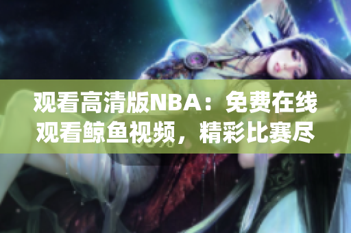 观看高清版NBA：免费在线观看鲸鱼视频，精彩比赛尽收眼底(1)