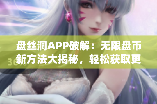 盘丝洞APP破解：无限盘币新方法大揭秘，轻松获取更多盘币！(1)