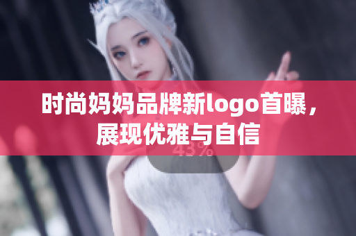 时尚妈妈品牌新logo首曝，展现优雅与自信