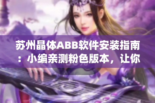 苏州晶体ABB软件安装指南：小编亲测粉色版本，让你轻松安装(1)