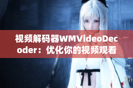 视频解码器WMVideoDecoder：优化你的视频观看体验(1)