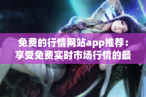 免费的行情网站app推荐：享受免费实时市场行情的最佳选择