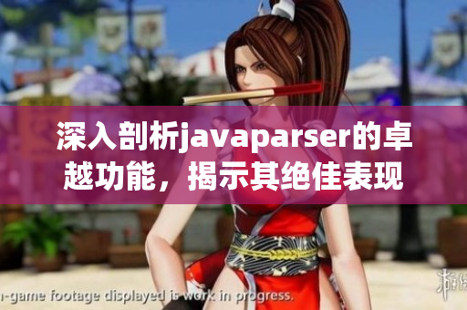 深入剖析javaparser的卓越功能，揭示其绝佳表现