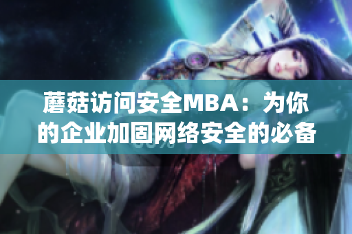 蘑菇访问安全MBA：为你的企业加固网络安全的必备知识(1)