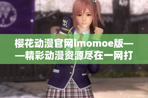 樱花动漫官网imomoe版——精彩动漫资源尽在一网打尽