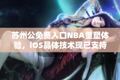 苏州公免费入口NBA重塑体验，iOS晶体技术现已支持