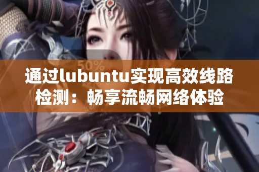 通过lubuntu实现高效线路检测：畅享流畅网络体验