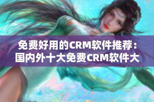 免费好用的CRM软件推荐：国内外十大免费CRM软件大盘点