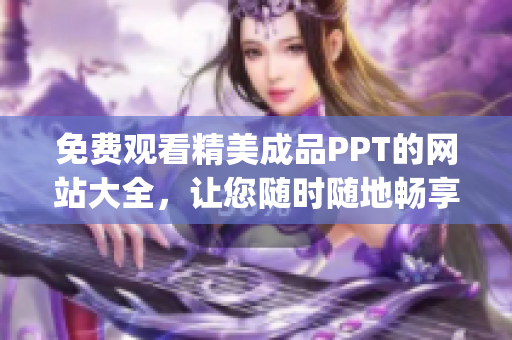 免费观看精美成品PPT的网站大全，让您随时随地畅享优质资源(1)