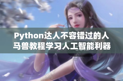 Python达人不容错过的人马兽教程学习人工智能利器,开启编程新世界！