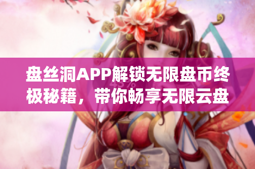 盘丝洞APP解锁无限盘币终极秘籍，带你畅享无限云盘存储(1)