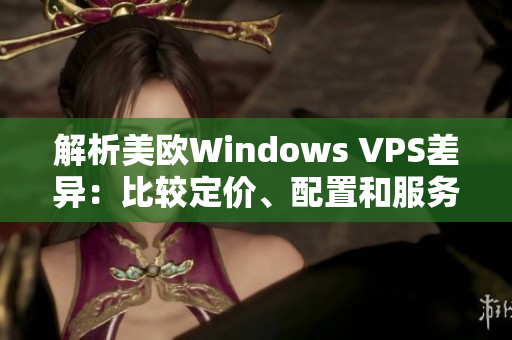 解析美欧Windows VPS差异：比较定价、配置和服务特点