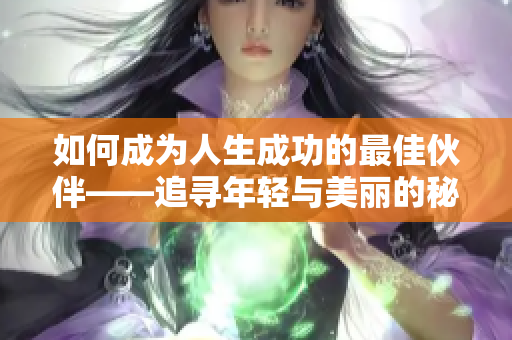 如何成为人生成功的最佳伙伴——追寻年轻与美丽的秘诀