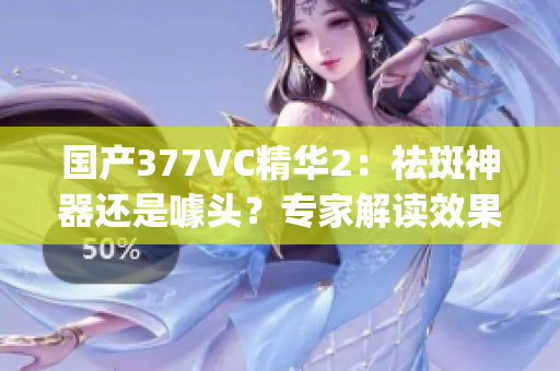 国产377VC精华2：祛斑神器还是噱头？专家解读效果(1)