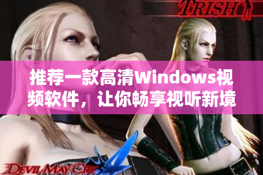 推荐一款高清Windows视频软件，让你畅享视听新境界！