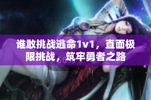 谁敢挑战逃命1v1，直面极限挑战，筑牢勇者之路