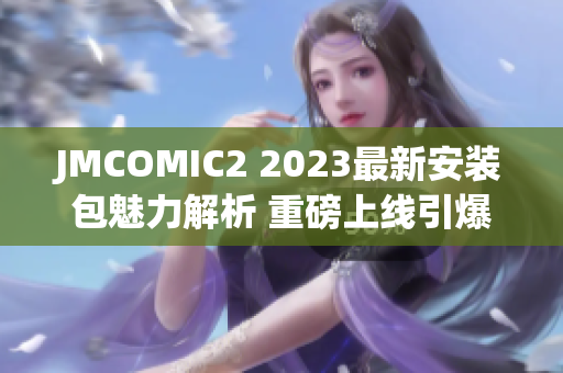 JMCOMIC2 2023最新安装包魅力解析 重磅上线引爆漫迷狂热!