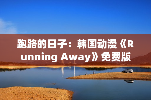 跑路的日子：韩国动漫《Running Away》免费版