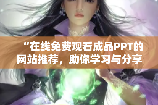 “在线免费观看成品PPT的网站推荐，助你学习与分享”