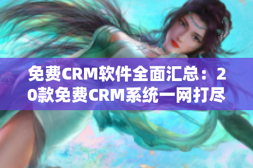 免费CRM软件全面汇总：20款免费CRM系统一网打尽