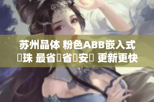 苏州晶体 粉色ABB嵌入式燈珠 最省時省應安裝 更新更快(1)