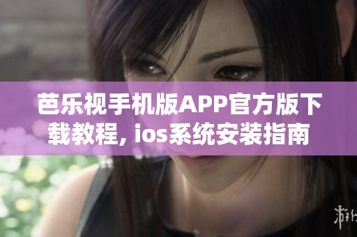 芭乐视手机版APP官方版下载教程, ios系统安装指南