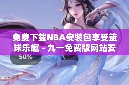 免费下载NBA安装包享受篮球乐趣 - 九一免费版网站安装指南