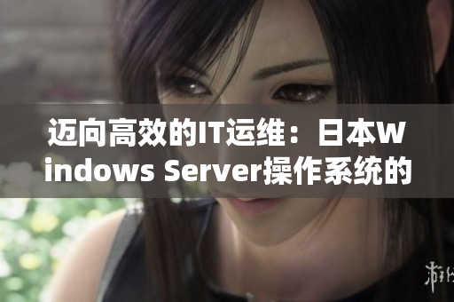 迈向高效的IT运维：日本Windows Server操作系统的完美解读