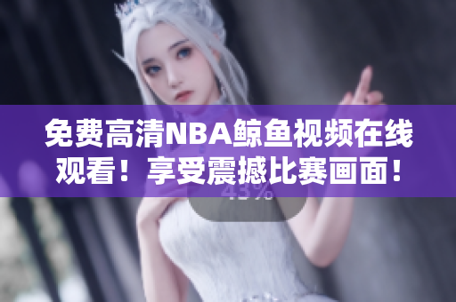 免费高清NBA鲸鱼视频在线观看！享受震撼比赛画面！