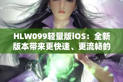 HLW099轻量版iOS：全新版本带来更快速、更流畅的体验