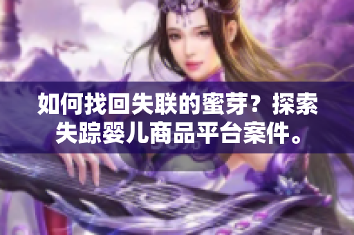 如何找回失联的蜜芽？探索失踪婴儿商品平台案件。