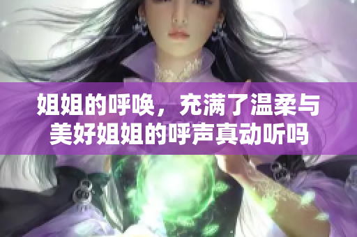 姐姐的呼唤，充满了温柔与美好姐姐的呼声真动听吗