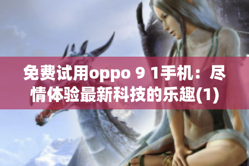 免费试用oppo 9 1手机：尽情体验最新科技的乐趣(1)