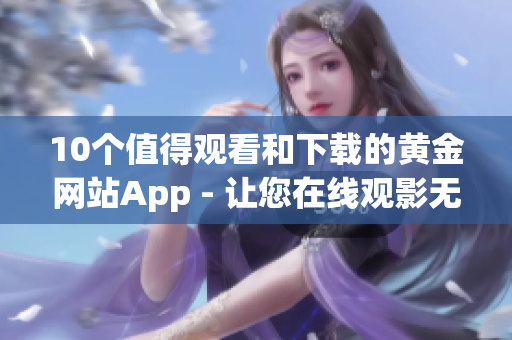 10个值得观看和下载的黄金网站App - 让您在线观影无忧