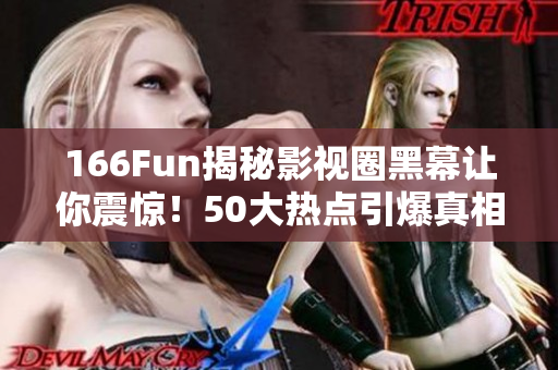 166Fun揭秘影视圈黑幕让你震惊！50大热点引爆真相！