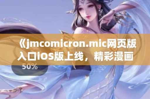 《jmcomicron.mic网页版入口iOS版上线，精彩漫画尽情畅读》(1)