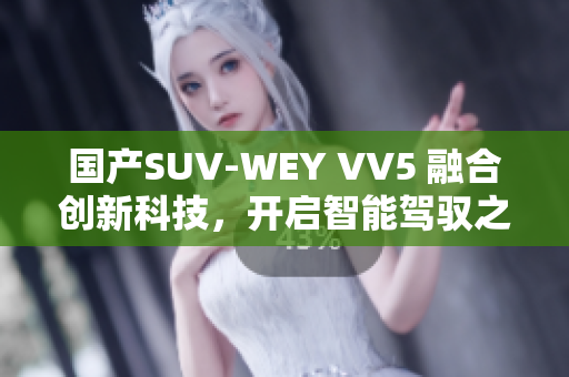 国产SUV-WEY VV5 融合创新科技，开启智能驾驭之旅