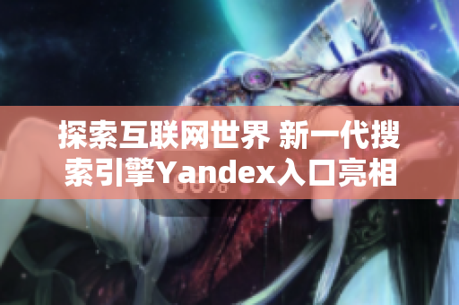 探索互联网世界 新一代搜索引擎Yandex入口亮相