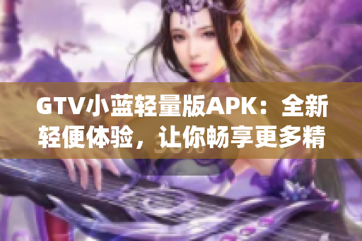 GTV小蓝轻量版APK：全新轻便体验，让你畅享更多精彩内容(1)