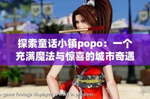 探索童话小镇popo：一个充满魔法与惊喜的城市奇遇