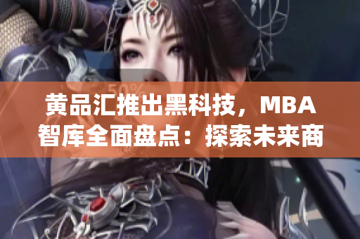 黄品汇推出黑科技，MBA智库全面盘点：探索未来商业趋势(1)