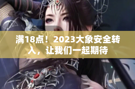 满18点！2023大象安全转入，让我们一起期待