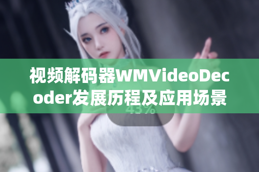 视频解码器WMVideoDecoder发展历程及应用场景分享(1)