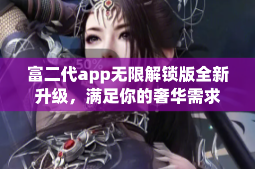 富二代app无限解锁版全新升级，满足你的奢华需求