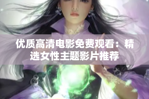 优质高清电影免费观看：精选女性主题影片推荐