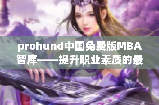 prohund中国免费版MBA智库——提升职业素质的最佳选择