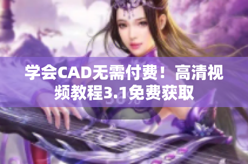 学会CAD无需付费！高清视频教程3.1免费获取