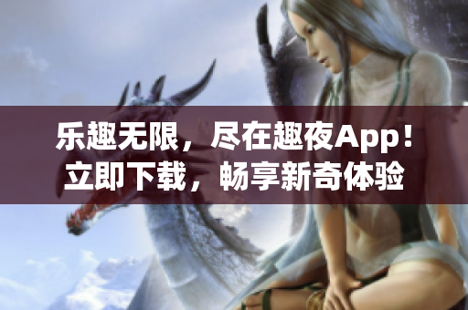 乐趣无限，尽在趣夜App！立即下载，畅享新奇体验