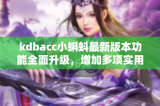 kdbacc小蝌蚪最新版本功能全面升级，增加多项实用功能